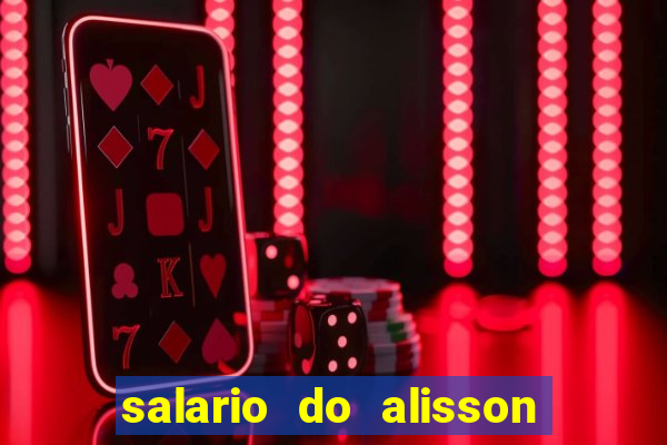 salario do alisson no liverpool